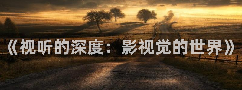 国产嫩草影院：《视听的深度：影视觉的世界》