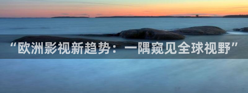 嫩草草草影院 懂你的影院：“欧洲影视新趋势：一隅窥见全球视野”